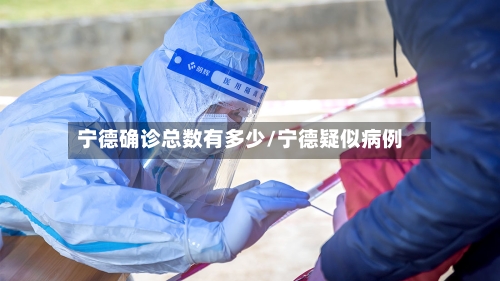 宁德确诊总数有多少/宁德疑似病例