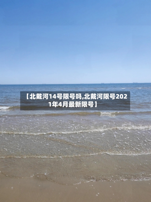 【北戴河14号限号吗,北戴河限号2021年4月最新限号】-第2张图片