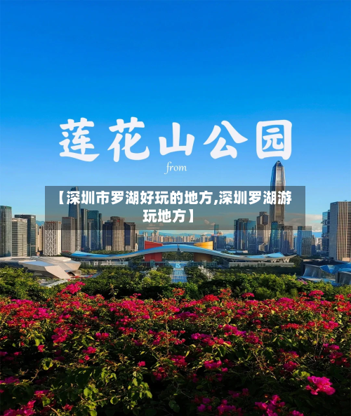 【深圳市罗湖好玩的地方,深圳罗湖游玩地方】-第2张图片