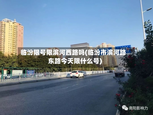 临汾限号限滨河西路吗(临汾市滨河路东路今天限什么号)