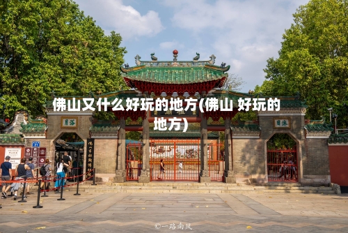 佛山又什么好玩的地方(佛山 好玩的地方)