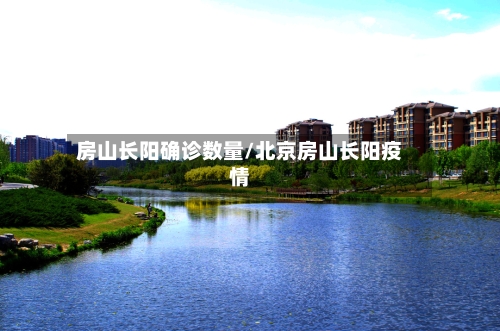 房山长阳确诊数量/北京房山长阳疫情-第2张图片