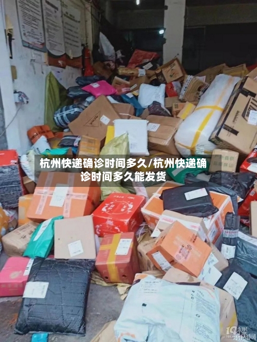 杭州快递确诊时间多久/杭州快递确诊时间多久能发货