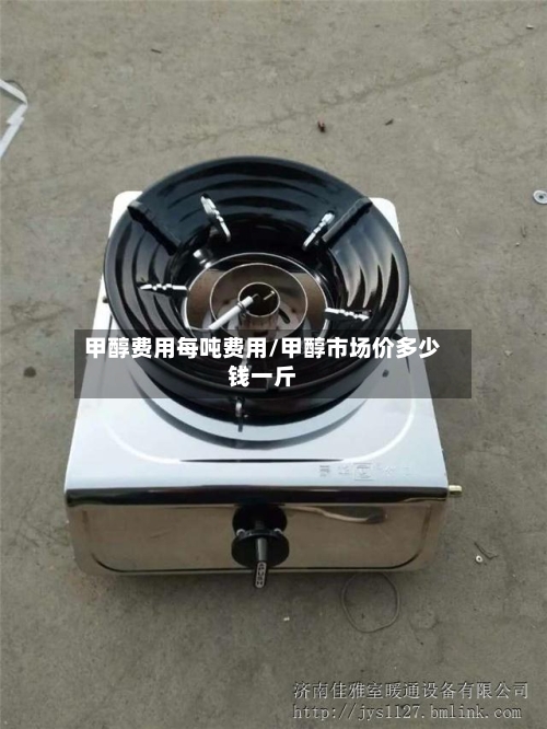 甲醇费用每吨费用/甲醇市场价多少钱一斤