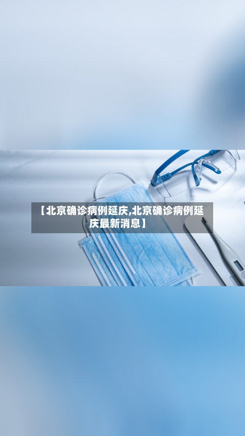 【北京确诊病例延庆,北京确诊病例延庆最新消息】