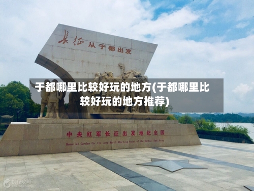 于都哪里比较好玩的地方(于都哪里比较好玩的地方推荐)