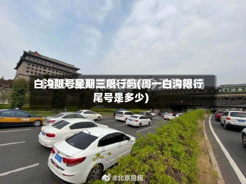白沟限号星期三限行吗(周一白沟限行尾号是多少)