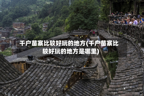千户苗寨比较好玩的地方(千户苗寨比较好玩的地方是哪里)-第2张图片