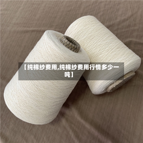 【纯棉纱费用,纯棉纱费用行情多少一吨】