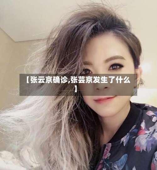【张云京确诊,张芸京发生了什么】