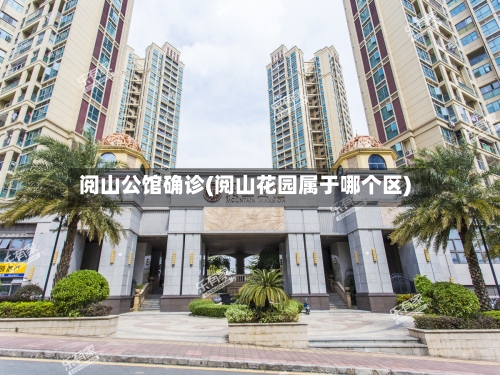 阅山公馆确诊(阅山花园属于哪个区)-第3张图片