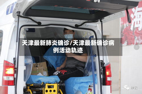 天津最新肺炎确诊/天津最新确诊病例活动轨迹-第3张图片