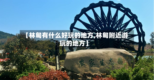 【林甸有什么好玩的地方,林甸附近游玩的地方】
