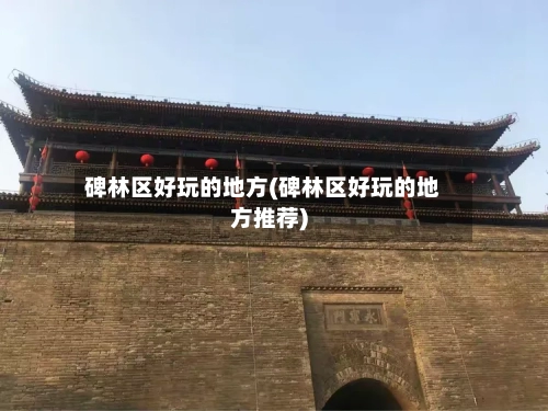 碑林区好玩的地方(碑林区好玩的地方推荐)-第2张图片