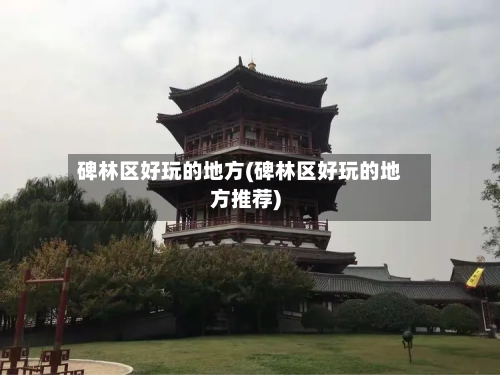 碑林区好玩的地方(碑林区好玩的地方推荐)