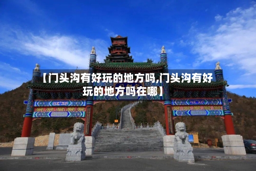 【门头沟有好玩的地方吗,门头沟有好玩的地方吗在哪】