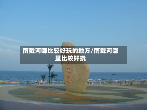 南戴河哪比较好玩的地方/南戴河哪里比较好玩-第3张图片