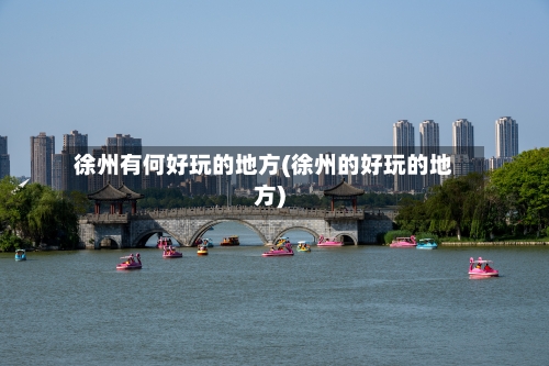 徐州有何好玩的地方(徐州的好玩的地方)-第2张图片
