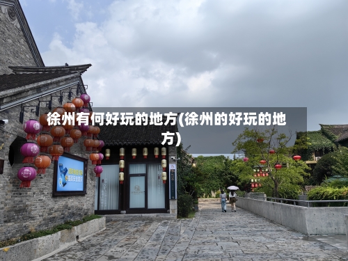 徐州有何好玩的地方(徐州的好玩的地方)-第3张图片
