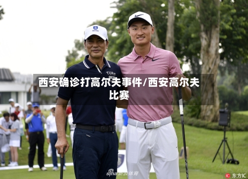 西安确诊打高尔夫事件/西安高尔夫比赛