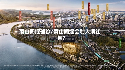 萧山闻堰确诊/萧山闻堰会划入滨江区?-第3张图片