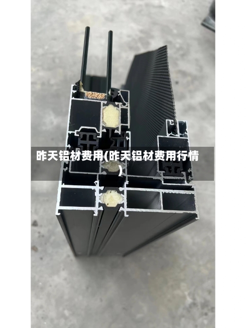 昨天铝材费用(昨天铝材费用行情)