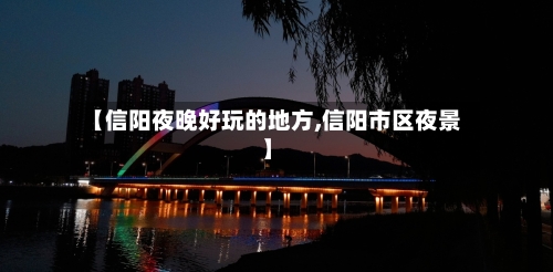 【信阳夜晚好玩的地方,信阳市区夜景】-第3张图片