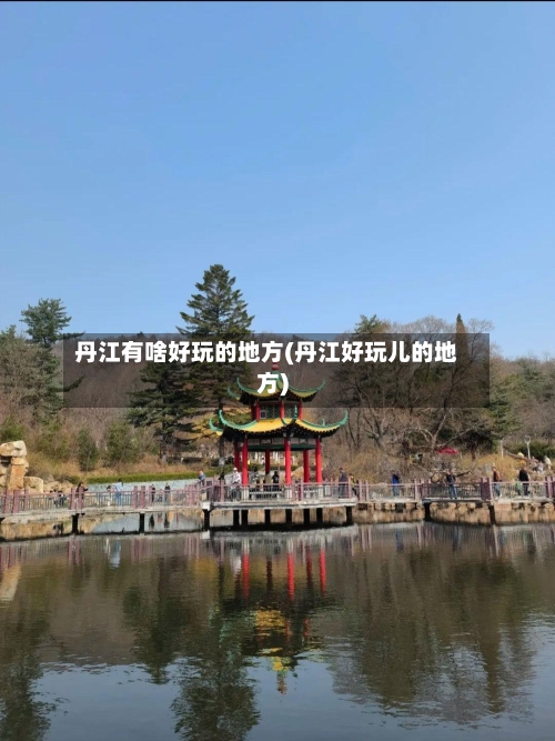 丹江有啥好玩的地方(丹江好玩儿的地方)