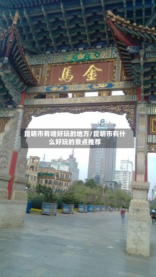 昆明市有啥好玩的地方/昆明市有什么好玩的景点推荐-第3张图片