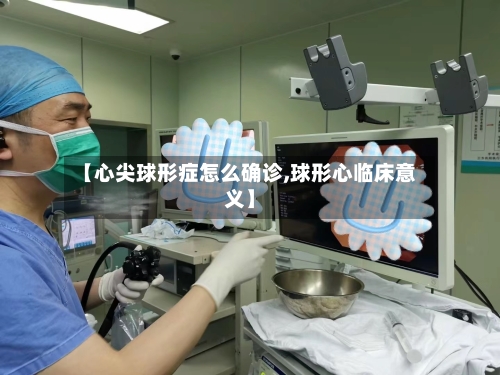 【心尖球形症怎么确诊,球形心临床意义】