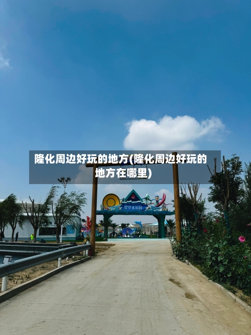 隆化周边好玩的地方(隆化周边好玩的地方在哪里)-第3张图片