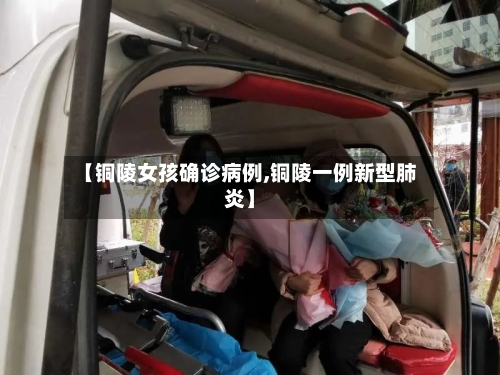 【铜陵女孩确诊病例,铜陵一例新型肺炎】
