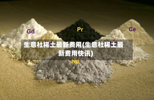 生意社稀土最新费用(生意社稀土最新费用快讯)-第2张图片
