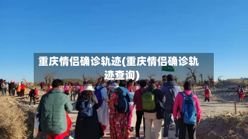 重庆情侣确诊轨迹(重庆情侣确诊轨迹查询)-第2张图片