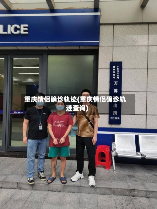 重庆情侣确诊轨迹(重庆情侣确诊轨迹查询)-第3张图片