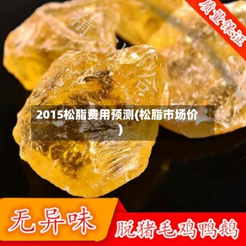 2015松脂费用预测(松脂市场价)