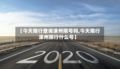 【今天限行查询涿州限号吗,今天限行涿州限行什么号】
