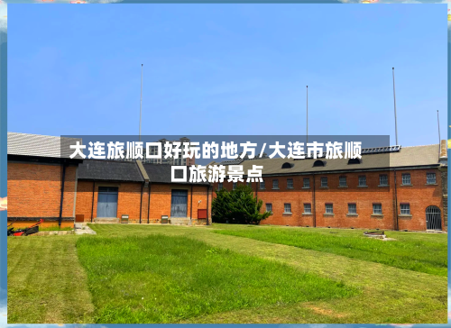 大连旅顺口好玩的地方/大连市旅顺口旅游景点