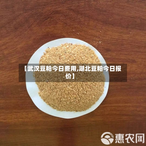 【武汉豆粕今日费用,湖北豆粕今日报价】-第2张图片