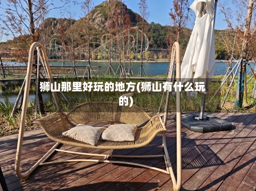 狮山那里好玩的地方(狮山有什么玩的)-第3张图片