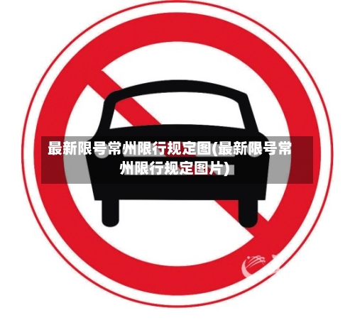 最新限号常州限行规定图(最新限号常州限行规定图片)