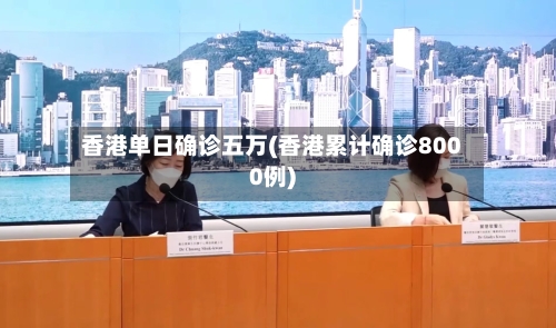 香港单日确诊五万(香港累计确诊8000例)