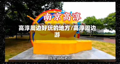 高淳周边好玩的地方/高淳周边游-第2张图片