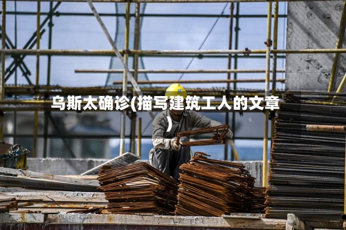 乌斯太确诊(描写建筑工人的文章)