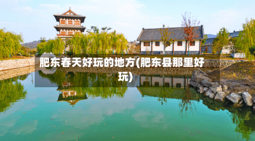 肥东春天好玩的地方(肥东县那里好玩)-第2张图片