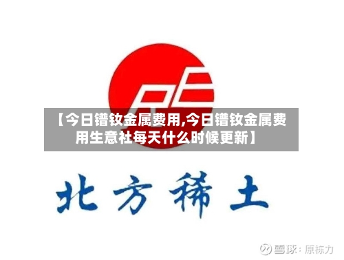 【今日镨钕金属费用,今日镨钕金属费用生意社每天什么时候更新】-第2张图片