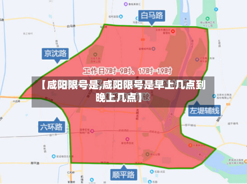 【咸阳限号是,咸阳限号是早上几点到晚上几点】-第2张图片