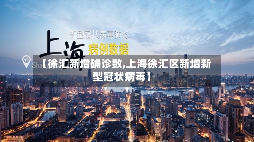 【徐汇新增确诊数,上海徐汇区新增新型冠状病毒】