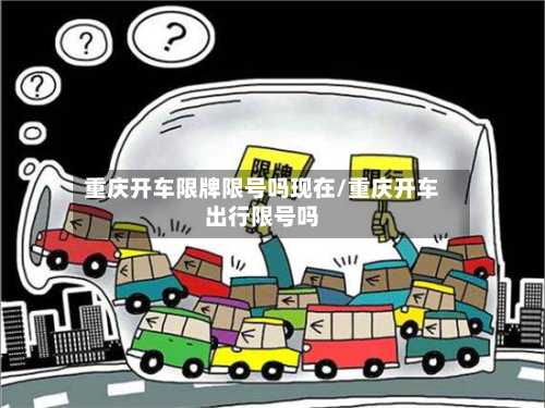 重庆开车限牌限号吗现在/重庆开车出行限号吗
