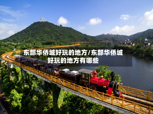 东部华侨城好玩的地方/东部华侨城好玩的地方有哪些